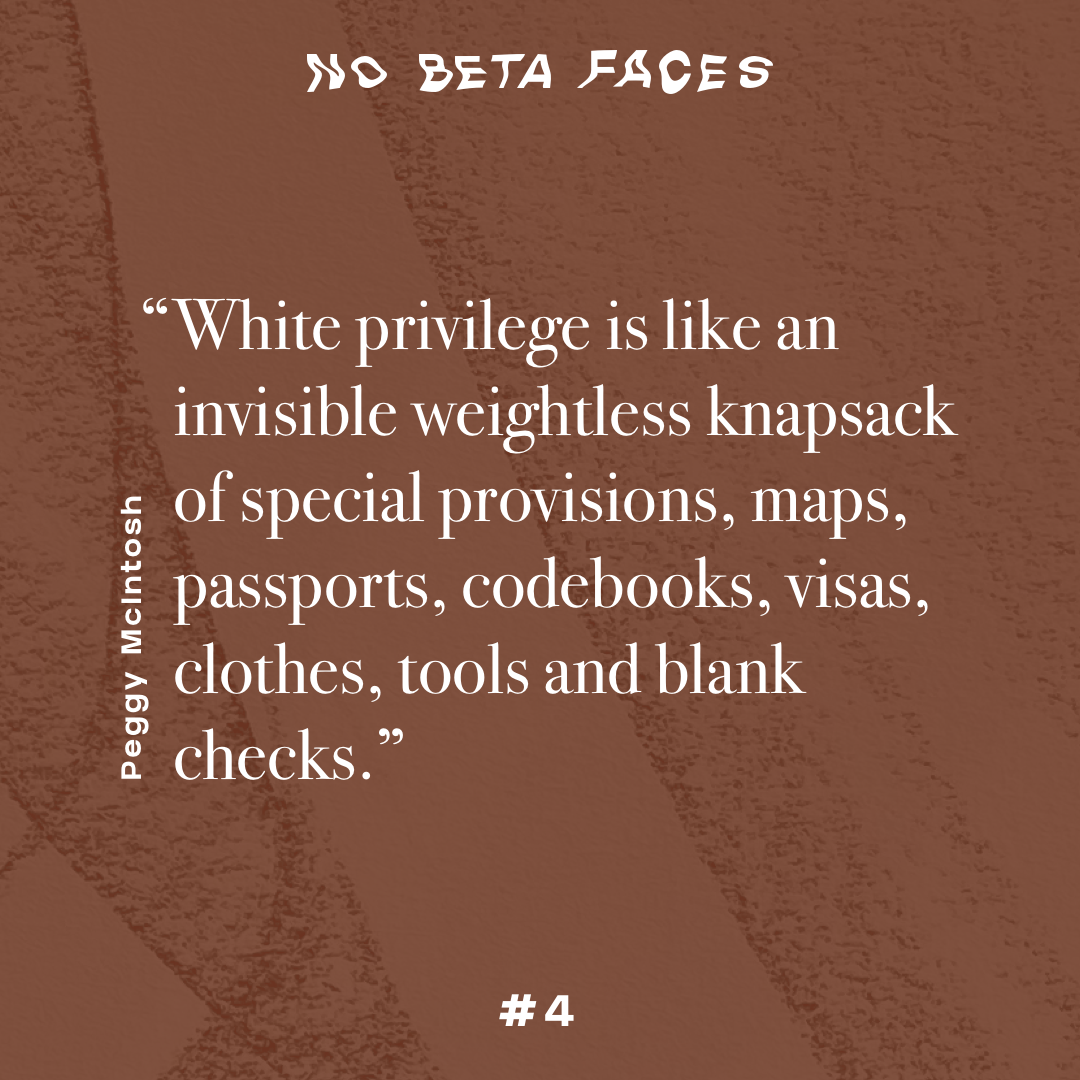 “White privilege is like an invisible weightless knapsack of special provisions, maps, passports, codebooks, visas, clothes, tools and blank checks.” (Peggy McIntosh)