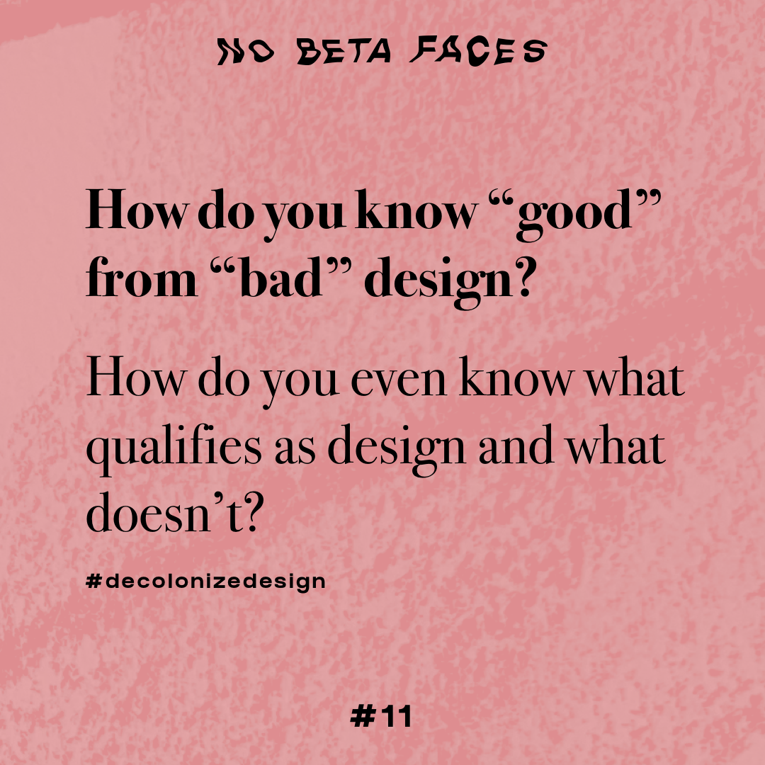 How do you know “good” from “bad” design? How do you even know what qualifies as design and what doesn’t? #decolonizedesign