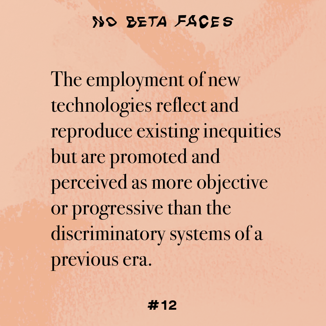 The employment of new technologies reflect and reproduce existing inequities but are promoted and perceived as more objective or progressive than the discriminatory systems of a previous era.