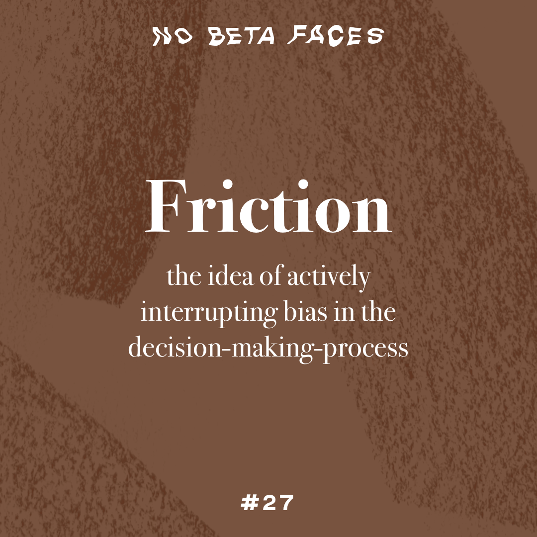 Friction: The idea of actively interrupting bias in the decision-making-process.