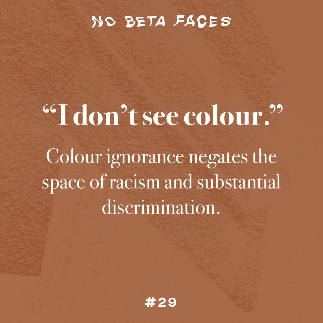 “I don’t see colour.” Colour ignorance negates the space of racism and substantial discrimination.